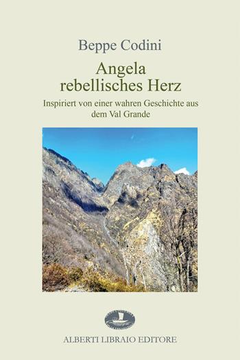 Angela rebellisches Herz. Inspiriert von einer wahren Geschichte aus dem Val Grande - Beppe Codini - Libro Alberti 2023 | Libraccio.it
