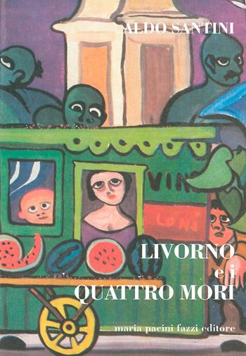 Livorno e i quattro mori - Aldo Santini - Libro Maria Pacini Fazzi Editore 1999 | Libraccio.it