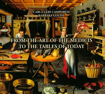 From the art of the Medicis to the tables of today - Carla Geri Camporesi, Barbara Golini - Libro Maria Pacini Fazzi Editore 2001 | Libraccio.it