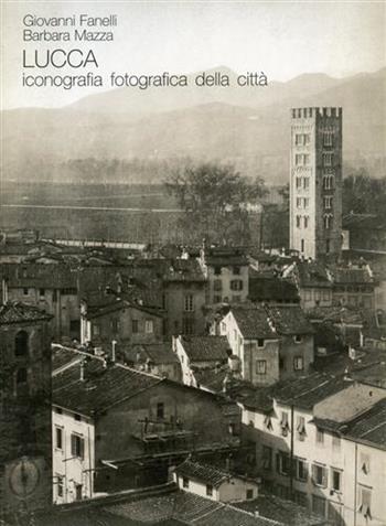 Lucca. Iconografia fotografica della città - Giovanni Fanelli, Barbara Mazza - Libro Pacini Fazzi 2003 | Libraccio.it