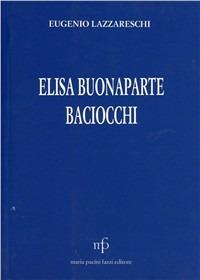 Elisa Bonaparte Baciocchi nella vita e nel costume del suo tempo - Eugenio Lazzareschi - Libro Pacini Fazzi 1983, I classici della cultura lucchese | Libraccio.it