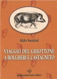 Viaggio del ghiottone a Bolgheri e Castagneto - Aldo Santini - Libro Maria Pacini Fazzi Editore 2003, Appunti di viaggio | Libraccio.it