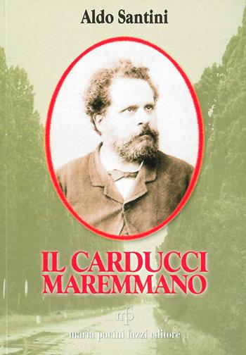 Il Carducci maremmano - Aldo Santini - Libro Maria Pacini Fazzi Editore 2003, Appunti di viaggio | Libraccio.it