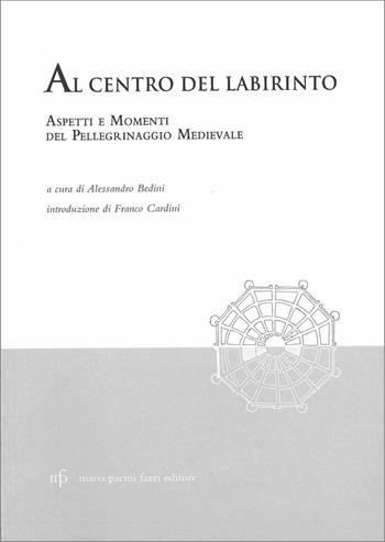 Al centro del labirinto. Aspetti e momenti del pellegrinaggio medievale  - Libro Pacini Fazzi 2005 | Libraccio.it