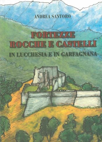 Fortezze, rocche e castelli in Lucchesia e Garfagnana - Andrea Santoro - Libro Maria Pacini Fazzi Editore 2006, Appunti di viaggio | Libraccio.it