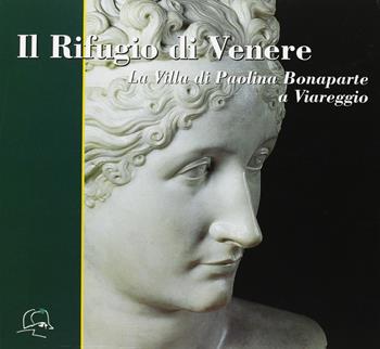 Il rifugio di Venere. La villa di Paolina Bonaparte a Viareggio  - Libro Maria Pacini Fazzi Editore 2005 | Libraccio.it