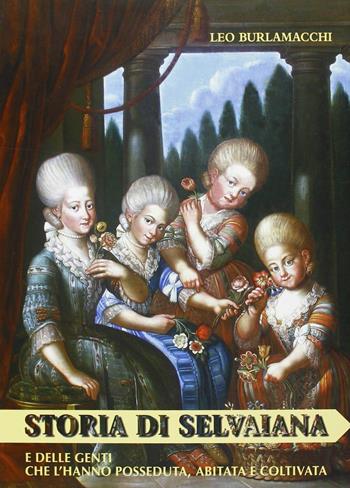 Storia di Selvaiana e delle genti che l'hanno posseduta, abitata e coltivata - Leo Burlamacchi - Libro Maria Pacini Fazzi Editore 2005, Cultura e storia lucchese | Libraccio.it