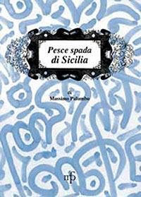 Pesce spada di Sicilia - Massimo Palumbo - Libro Maria Pacini Fazzi Editore 2008, I mangiari | Libraccio.it