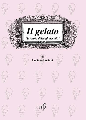 Il gelato. Favoloso dolce ghiacciato - Luciano Luciani - Libro Maria Pacini Fazzi Editore 2007, I mangiari | Libraccio.it