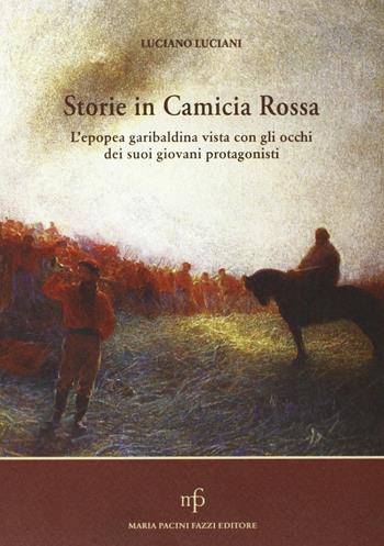 Storie in camicia rossa. L'epopea garibaldina vista con gli occhi dei suoi giovani protagonisti - Luciano Luciani - Libro Maria Pacini Fazzi Editore 2007 | Libraccio.it