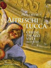 Affreschi a Lucca. Chiese, palazzi, ville (1670-1770). Ediz. illustrata