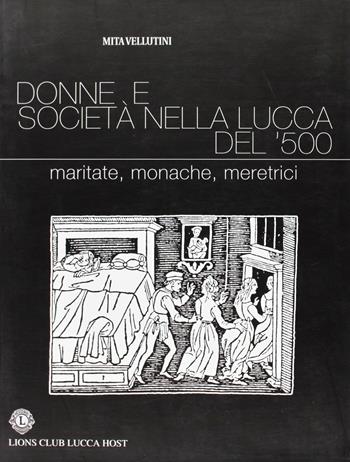 Donne e società nella Lucca del '500. Maritate, monache, meretrici - Mita Vellutini - Libro Pacini Fazzi 2007, Premio Lions Club Lucca Host | Libraccio.it