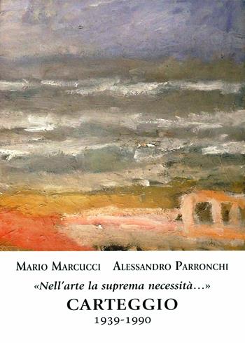 Nell'arte la suprema necessità. Carteggio 1939-1990 - Mario Marcucci, Alessandro Parronchi - Libro Pacini Fazzi 2008 | Libraccio.it