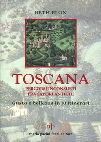 Toscana. Percorsi inconsueti fra sapori antichi - Beth Elon - Libro Maria Pacini Fazzi Editore 2008 | Libraccio.it