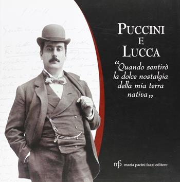 Puccini e Lucca. Quando sentirò la dolce nostalgia della mia terra nativa  - Libro Pacini Fazzi 2008 | Libraccio.it