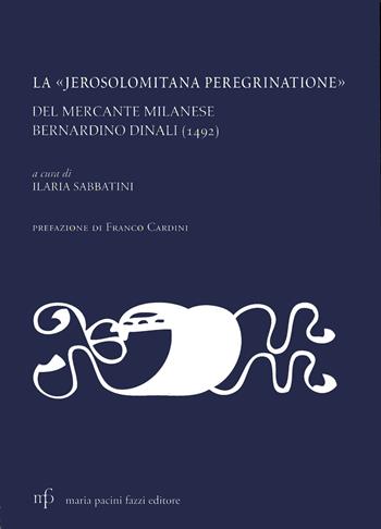 La «jerosolomitana peregrinatione» del mercante milanese Bernardino Dinali (1492)  - Libro Pacini Fazzi 2009, Viatores | Libraccio.it