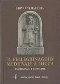 Il pellegrinaggio medievale a Lucca. Emergenze e memorie - Giovanni Macchia - Libro Pacini Fazzi 2009, Appunti di viaggio | Libraccio.it