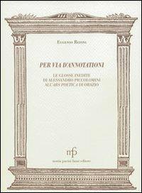 Per via d'annotationi. Le glosse inedite di Alessandro Piccolomini dell'Ars poetica di Orazio - Eugenio Refini - Libro Pacini Fazzi 2009, Morgana | Libraccio.it