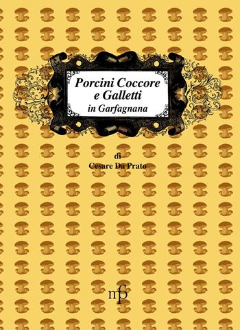 Porcini Coccore e Galletti in Garfagnana - Cesare De Prato - Libro Maria Pacini Fazzi Editore 2009, I mangiari | Libraccio.it