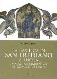 La Basilica di San Frediano a Lucca. Immagine simbolica di Roma cristiana - Romano Silva - Libro Maria Pacini Fazzi Editore 2010 | Libraccio.it
