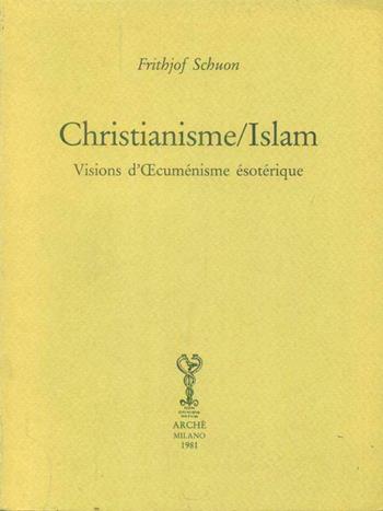Christianisme/Islam. Visions d'oecuménisme ésotérique - Frithjof Schuon - Libro Arché 2009, Bibliothèque de l'Unicorne | Libraccio.it