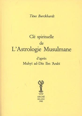 Clé spirituelle de l'astrologie musulmane d'après Mohyiddîn Ibn 'Arabî - Titus Burckhardt - Libro Arché 2013, Bibliothèque de l'Unicorne | Libraccio.it