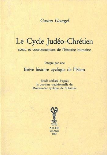 Le cycle judéo-chrétien sceau et couronnement de l'histoire humaine. Intégré par une brève histoire cyclique de l'Islam - Gaston Géorgel - Libro Arché 2009, Bibliothèque de l'Unicorne | Libraccio.it