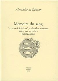 Mémoire du sang. «Contre-initiation», culte des ancêtres, sang, os, cendres, palingénésie - Alexandre de Dánann - Libro Arché 2009, Cahiers de l'Unicorne | Libraccio.it