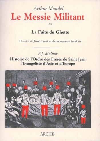 Le Messie militant ou la fuite du ghetto. Histoire de Jacob Frank et du mouvement frankiste-Histoire de l'Ordre de Fréres de Saint Jean l'Évangéliste d'Asie en Europe - Arthur Mandel, Franz J. Molitor - Libro Arché 2009, Itinéraires | Libraccio.it