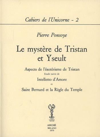 Le mystère de Tristan et Yseult. Aspects de l'esoterisme de Tristan. Etude suivie de Intelletto d'amore et Saint Bernard et la Regle du Temple - Pierre Ponsoye - Libro Arché 1979, Cahiers de l'Unicorne | Libraccio.it