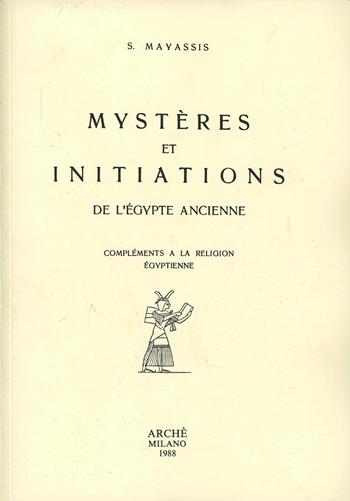 Mystères et initiations de l'Egypte ancienne. compléments à la religion egyptienne - Sotirios Mayassis - Libro Arché 2009 | Libraccio.it
