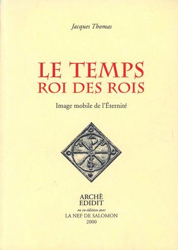 Le temps, roi des rois. Image mobile de l'éternité - Jacques Thomas - Libro Arché 2012, Bibliothèque de l'Unicorne | Libraccio.it