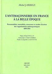 L'antimaconnerie en France a la Belle époque. Personnalites, mentalites, structures et modes d'action des organisations antimaconniques 1899-1914