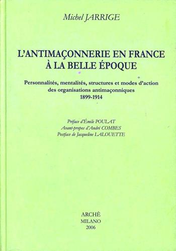 L'antimaconnerie en France a la Belle époque. Personnalites, mentalites, structures et modes d'action des organisations antimaconniques 1899-1914 - Michel Jarrige - Libro Arché 2009, Lumina | Libraccio.it