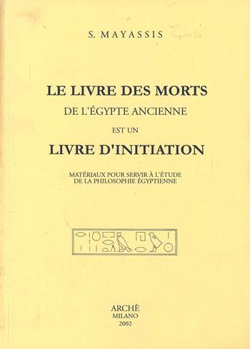 Le livre des morts de l'Égypte ancienne est un livre d'initiation. Matériaux pour servir à l'étude de la philosophie égyptienne - Sotirios Mayassis - Libro Arché 2013 | Libraccio.it