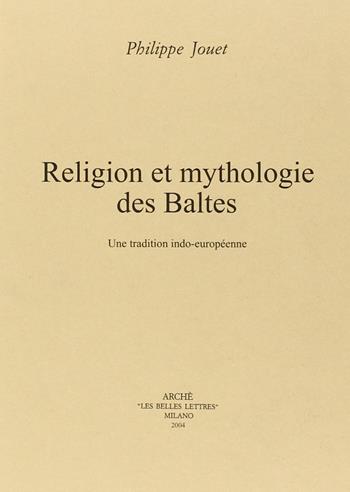 Religion et mythologie des Baltes. Un tradition indo-européenne - Philippe Jouet - Libro Arché 2004, Etudes indo-européennes | Libraccio.it