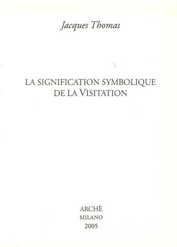 La signification symbolique de la visitation - Jacques Thomas - Libro Arché 2009, Cahiers de l'Unicorne | Libraccio.it