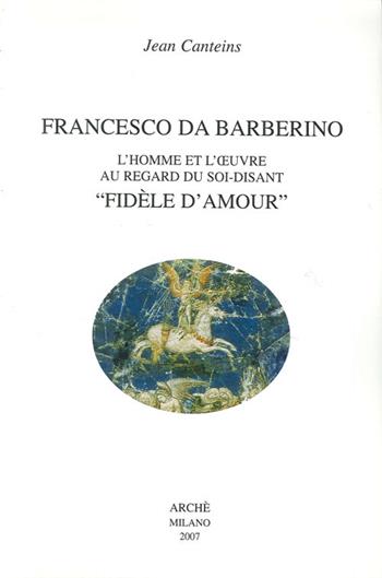 Francesco da Barberino. L'homme et l'oeuvre au regard du soi-disant «fidèle d'amour». Ediz. illustrata - Jean Canteins - Libro Arché 2009, Oeuvres de Jean Canteins | Libraccio.it