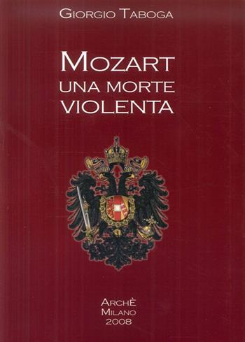 Mozart. Una morte violenta. Appendice dedicata al cranio di Mozart - Giorgio Taboga - Libro Arché 2009, Controcorrente | Libraccio.it