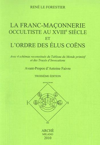 La franc-maconnerie occultiste au XVIII/e siècle et l'ordre des elus coens. Avec 4 schémas reconstitués du tableau du monde promitif et des trecés d'invocations - René Le Forestier - Libro Arché 2014, Lumina | Libraccio.it