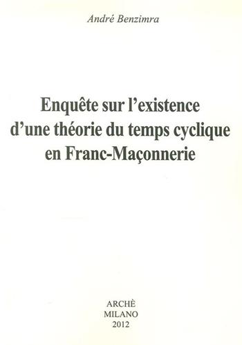 Enquete sur l'existence d'une théorie du temps cyclique en franc-maconnerie - André Benzimra - Libro Arché 2012, Acacia | Libraccio.it