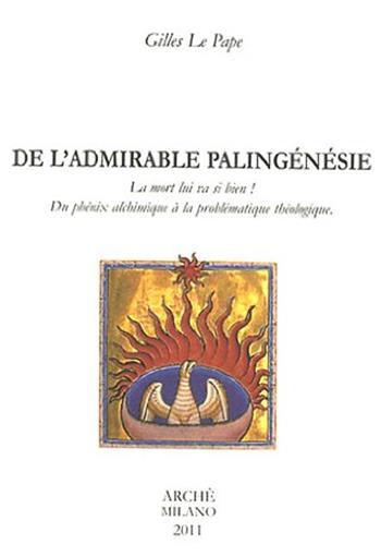 De l'admirable palingénésie. La mort lui va si bien! Du phénix alchimique à la problématique théologique - Gilles Le Pape - Libro Arché 2009, Bibliothèque de l'Unicorne | Libraccio.it