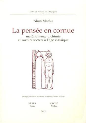 La pensée en cornue. Matérialisme, alchimie et savoirs secrets l'age classique - Alain Mothu - Libro Arché 2013, Textes et travaux de Chrysopoeia | Libraccio.it