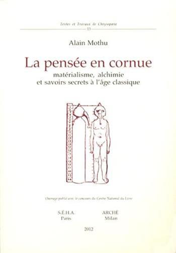 La pensée en cornue. Matérialisme, alchimie et savoirs secrets l'age classique - Alain Mothu - Libro Arché 2013, Textes et travaux de Chrysopoeia | Libraccio.it