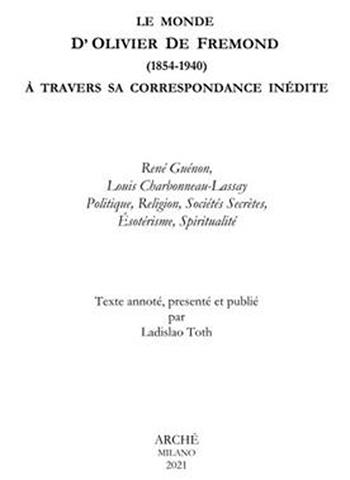 La Monde D'Olivier De Fremond (1854-1940) à travers sa correspondance inedite. René Guénon, Louis Charbonneau-Lassay. Politique, religion, sociétés secrètes, ésotérisme, spiritualité - Laidslao Toth - Libro Arché 2021, Archives | Libraccio.it