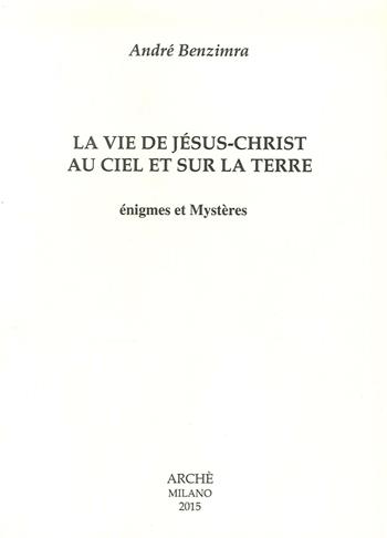 La vie de Jesus-Christ au ciel et sur la terre. Enigmes et mystères - André Benzimra - Libro Arché 2015, Fides nostra | Libraccio.it