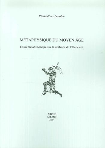 Metaphysique du moyen age. Essai méthahistorique sur la destinée de l'Occident - Pierre-Yves Lenoble - Libro Arché 2014, Histoire et métahistoire | Libraccio.it