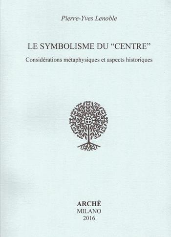 Le symbolisme du «centre». Considérations métaphysiques et aspects historiques - Pierre-Yves Lenoble - Libro Arché 2016, Histoire et métahistoire | Libraccio.it