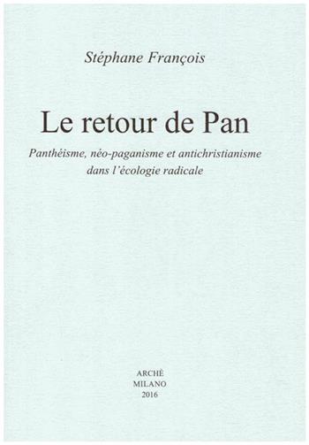 Le retour de Pan. Panthéisme, néo-paganisme et antichristianisme dans l'écologie radicale - François Stephane - Libro Arché 2016, Histoire et métahistoire | Libraccio.it