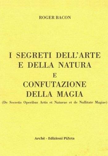 I segreti dell'arte e della natura e confutazione della magia. Ediz. critica - Ruggero Bacone - Libro Arché 2018, Sebastiani | Libraccio.it